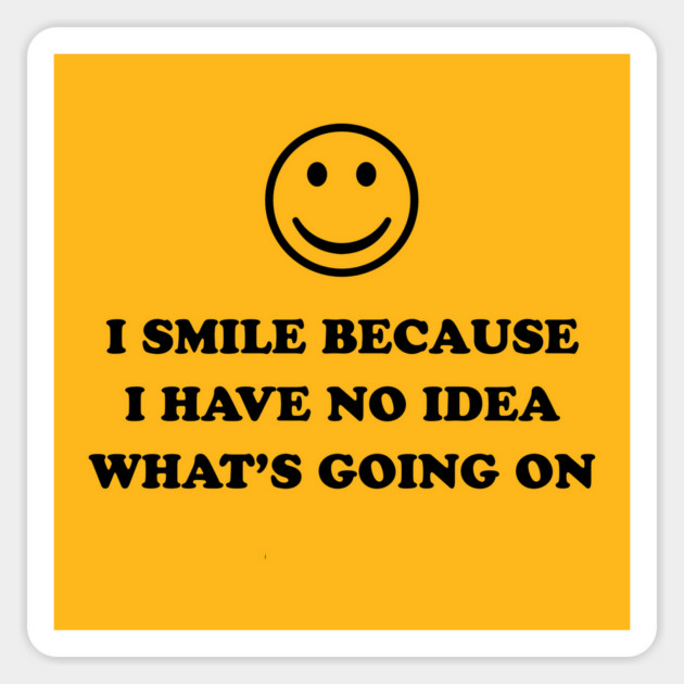 I SMILE BECAUSE I HAVE NO IDEA :) Magnet by Therapy's Store