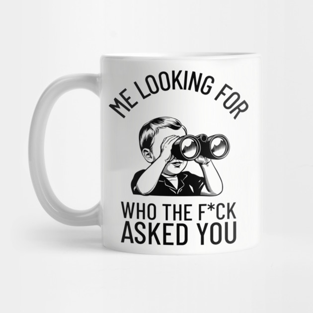 Me Looking For Who The F*ck Asked You Rude Humor by Anticorporati