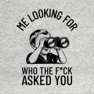Me Looking For Who The F*ck Asked You Rude Humor T-Shirt
