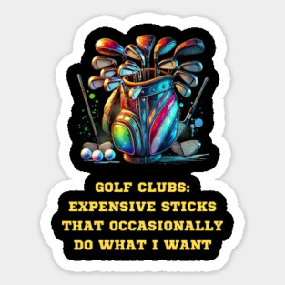 GOLF CLUBS: EXPENSIVE STICKS THAT OCCASIONALLY DO WHAT I WANT Magnet