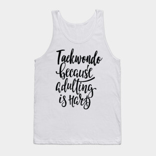 Taekwondo Because Adulting Is Hard Tank Top