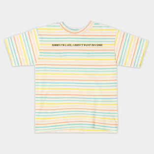 SORRY I'M LATE, I DIDN'T WANT TO COME Kids T-Shirt
