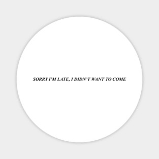 SORRY I'M LATE, I DIDN'T WANT TO COME Magnet