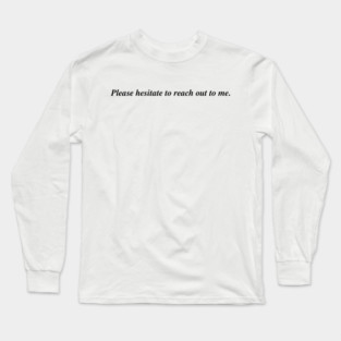 Please hesitate to reach out to me. Long Sleeve T-Shirt