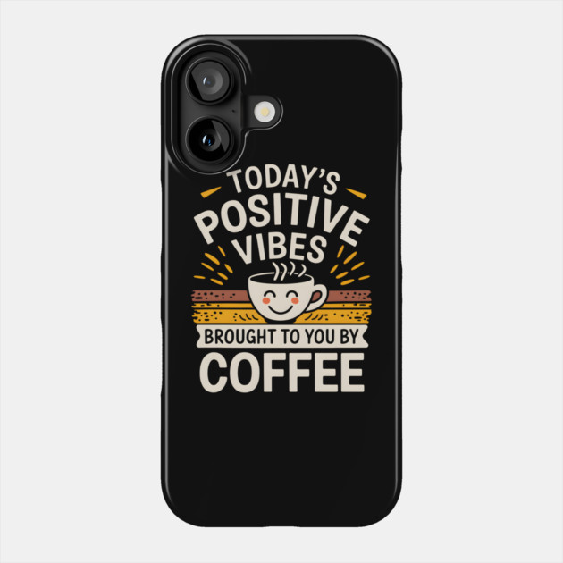 Today's Positive Vibes: Brought To You By Coffee Phone Case by MakerMind8.2