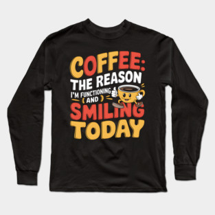 Coffee: The Reason I'm Functioning and Smiling Today Long Sleeve T-Shirt