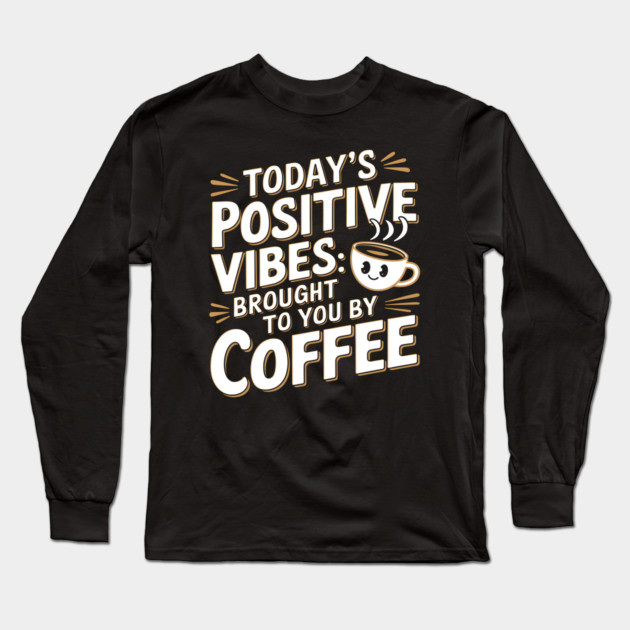 Positive Vibes Brought to You By Coffee Long Sleeve T-Shirt by MakerMind8.2