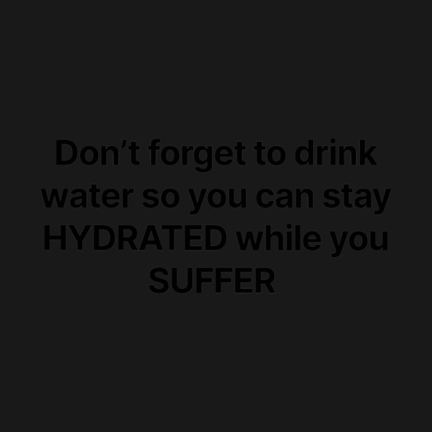 Don't forget to drink water so you can stay HYDRATED while you SUFFER by Therapy's Store