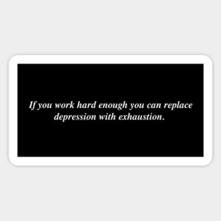If you work hard enough you can replace depression with exhaustion Sticker