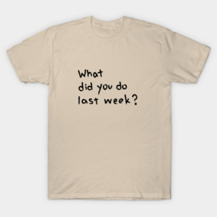 "What Did You Do Last Week?" Motivational Quote T-Shirt