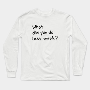 "What Did You Do Last Week?" Motivational Quote Long Sleeve T-Shirt