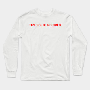 TIRED OF BEING TIRED Long Sleeve T-Shirt