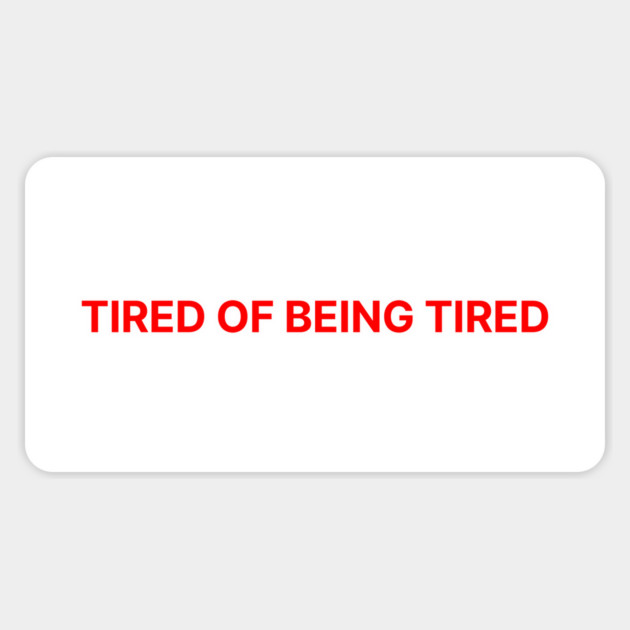 TIRED OF BEING TIRED Magnet by Therapy's Store