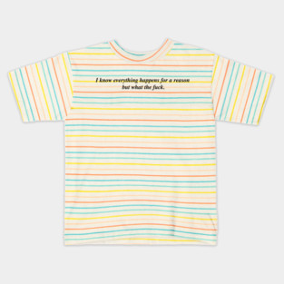 I know everything happens for a reason but Kids T-Shirt