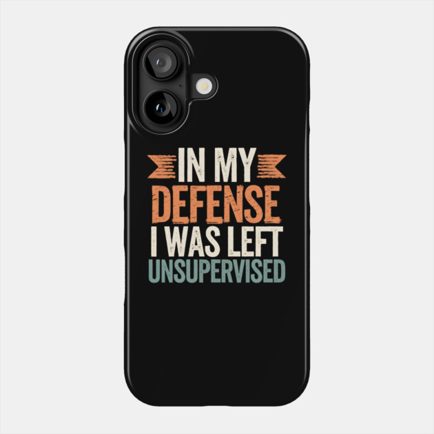 In My Defense I Was Left Unsupervised Phone Case by MakerMind8.2