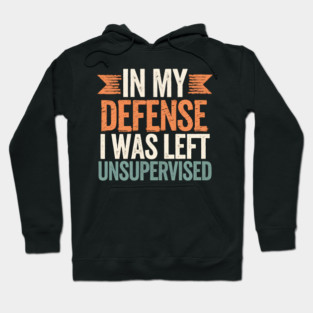 In My Defense I Was Left Unsupervised Hoodie