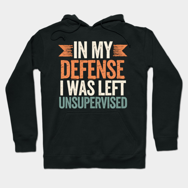 In My Defense I Was Left Unsupervised Hoodie by MakerMind8.2