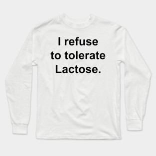 I refuse to tolerate Lactose. Long Sleeve T-Shirt