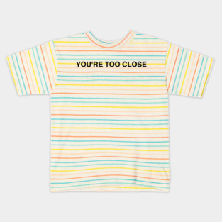 YOU'RE TOO CLOSE Kids T-Shirt