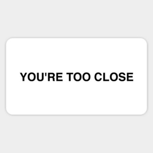 YOU'RE TOO CLOSE Sticker