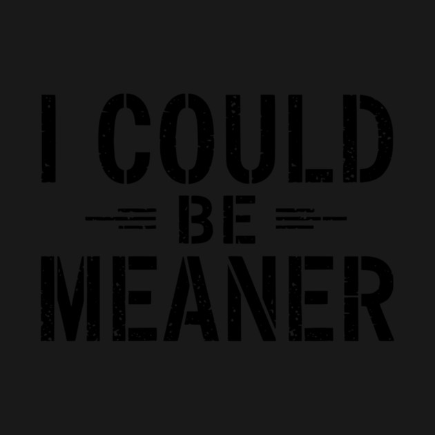 I Could Be Meaner by ArtistTee ⭐⭐⭐⭐⭐