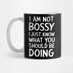I Am Not Bossy, I Just Know What You Should Be Doing Mug