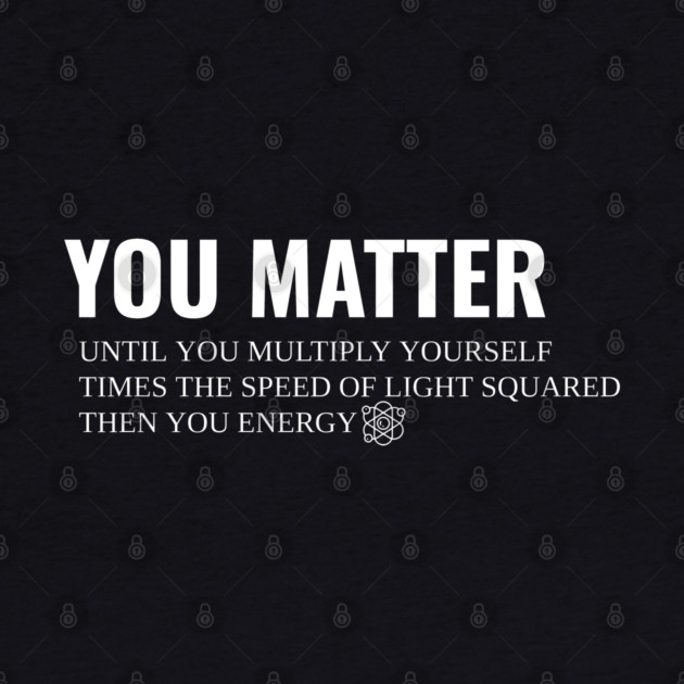 You Matter Then You Energy by Pixel Threads 