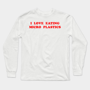 I LOVE EATING MICRO PLASTICS Long Sleeve T-Shirt