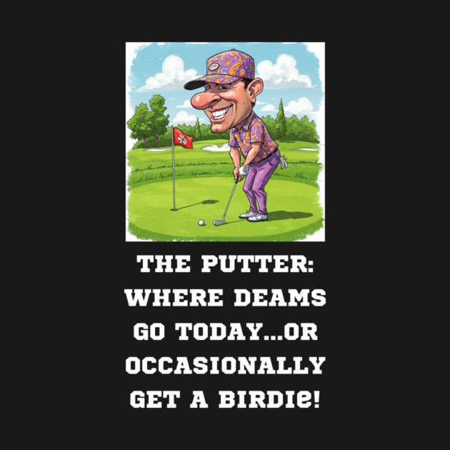 The Putter: Where dreams go to die...or occasionally get a birdie. by Oscar's Store 1