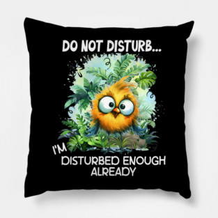 Do Not Disturb Funny I'm Disturbed Enough Already Funny Bird Pillow