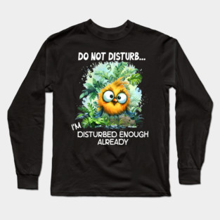 Do Not Disturb Funny I'm Disturbed Enough Already Funny Bird Long Sleeve T-Shirt