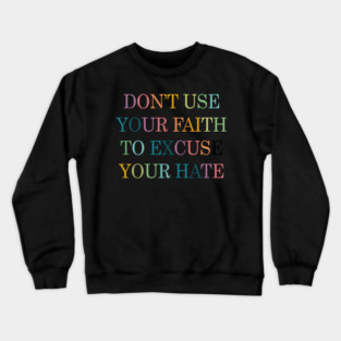Don't Use Your Faith To Excuse Your Hate Funny Saying uote Crewneck Sweatshirt