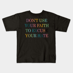 Don't Use Your Faith To Excuse Your Hate Funny Saying uote Kids T-Shirt