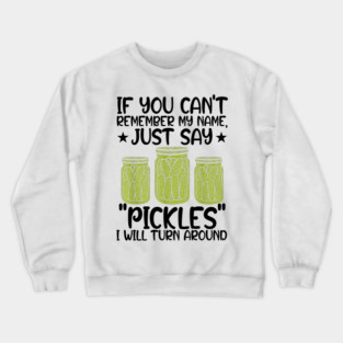 If You Can't Remember My Name Just Say Pickles For Men Women Crewneck Sweatshirt