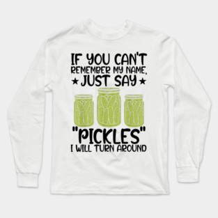 If You Can't Remember My Name Just Say Pickles For Men Women Long Sleeve T-Shirt