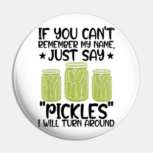 If You Can't Remember My Name Just Say Pickles For Men Women Pin