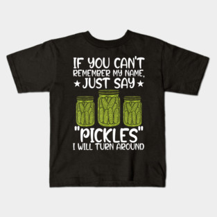If You Can't Remember My Name Just Say Pickles For Men Women Kids T-Shirt