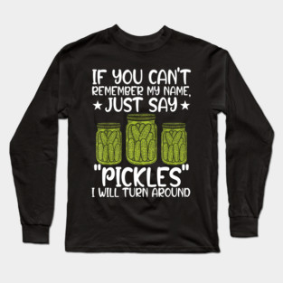 If You Can't Remember My Name Just Say Pickles For Men Women Long Sleeve T-Shirt