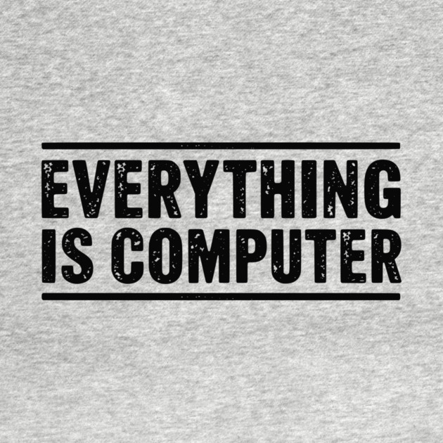 Everything Is Computer by ArtistTee ⭐⭐⭐⭐⭐