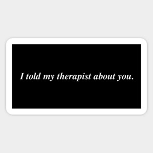 I told my therapist about you. Magnet