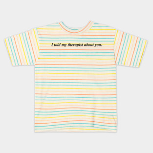 I told my therapist about you. Kids T-Shirt