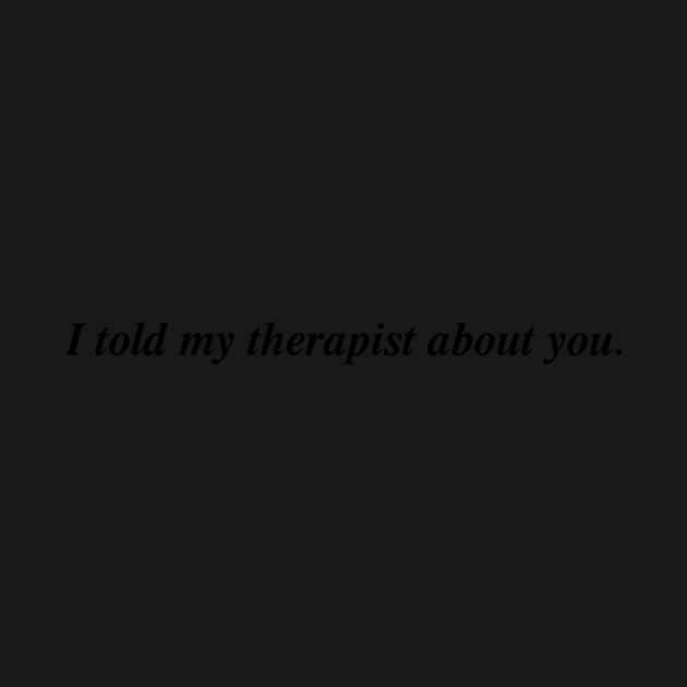 I told my therapist about you. by Therapy's Store