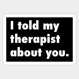 I TOLD MY THERAPIST ABOUT YOU. Sticker