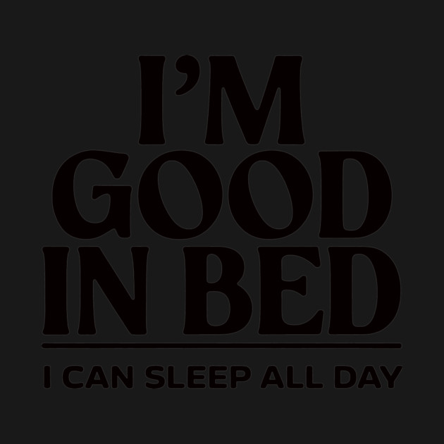 I'm good in bed by CreativeSage