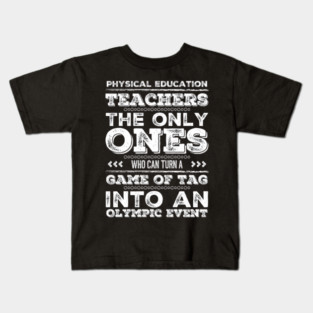 Physical Education Teachers: The Only Ones Who can turn a game of tag into an Olympic event for PE teachers Kids T-Shirt