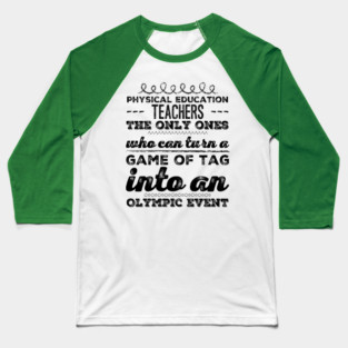 Physical Education Teachers: The Only Ones Who can turn a game of tag into an Olympic event for PE teachers Baseball T-Shirt
