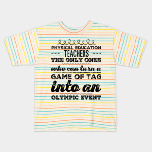 Physical Education Teachers: The Only Ones Who can turn a game of tag into an Olympic event for PE teachers Kids T-Shirt