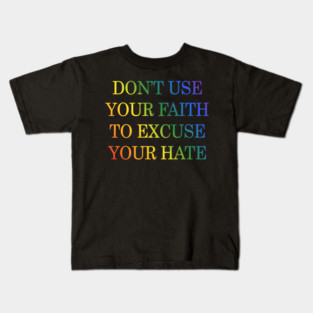 Don't Use Your Faith To Excuse Your Hate Funny Saying uote Kids T-Shirt