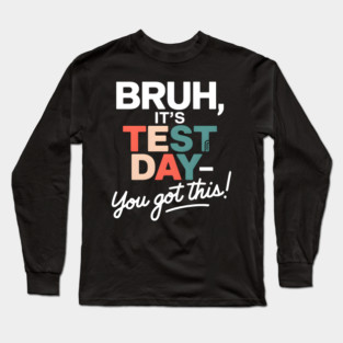 BRUH, It's Test Day! You Got This! Long Sleeve T-Shirt
