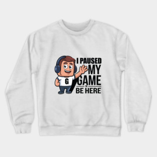 I Paused My Game to Be Here Crewneck Sweatshirt